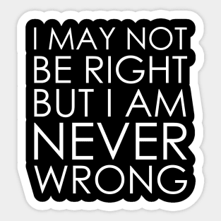 I May Not Be Right But I Am Never Wrong Sticker